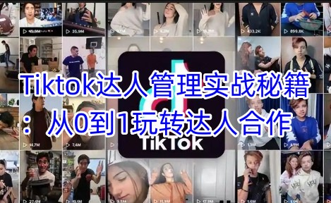 Tiktok达人管理实战秘籍：从0到1玩转达人合作-七量思维