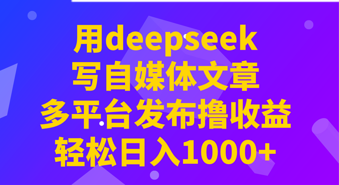 用deepseek写自媒体文章，多平台发布撸收益，轻松日入1000+！-七量思维