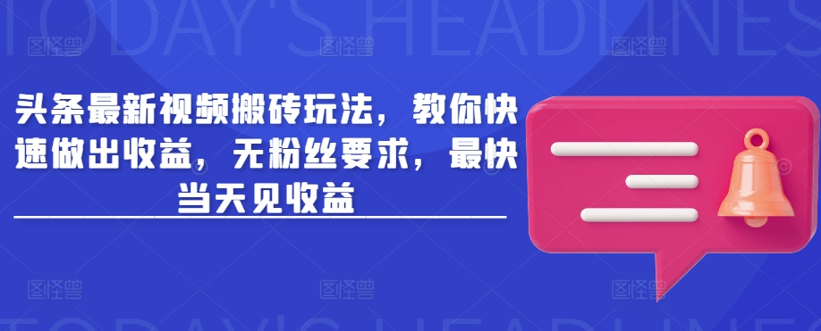 头条最新视频搬砖玩法，教你快速做出收益，无粉丝要求，最快当天见收益-七量思维