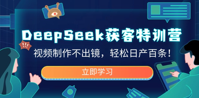 DeepSeek获客特训营，视频制作不出镜，轻松日产百条！-七量思维