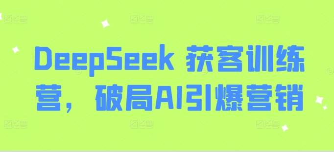 DeepSeek 获客训练营，破局AI引爆营销-七量思维