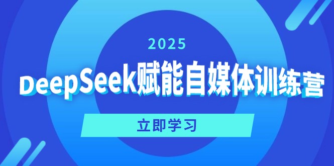 DeepSeek赋能自媒体训练营，定位、变现、爆文全攻略！-七量思维