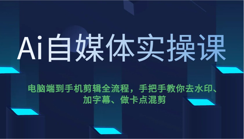 Ai自媒体实操课，电脑端到手机剪辑全流程，手把手教你去水印、加字幕、做卡点混剪-七量思维