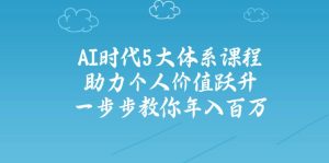 AI时代5大体系课程:助力个人价值跃升,一步步教你年入百万-七量思维
