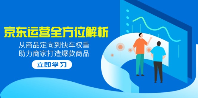 2025京东运营全方位解析：从商品定向到快车权重，助力商家打造爆款商品-七量思维