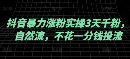 抖音暴力涨粉实操3天千粉，自然流，不花一分钱投流，实操经验分享-七量思维