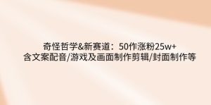 奇怪哲学-新赛道:50作涨粉25w+含文案配音/游戏及画面制作剪辑/封面制作等-七量思维