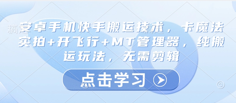 安卓手机快手搬运技术，卡魔法实拍+开飞行+MT管理器，纯搬运玩法，无需剪辑-七量思维