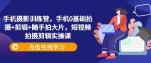 手机摄影训练营,手机0基础拍摄+剪辑+随手拍大片,短视频拍摄剪辑实操课-七量思维