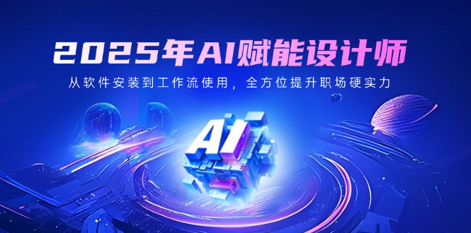 2025年AI赋能设计师：从软件安装到工作流使用，全方位提升职场硬实力-七量思维