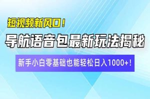 短视频新风口！导航语音包最新玩法揭秘，新手小白零基础也能轻松日入10…-七量思维