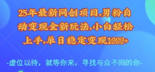 25年最新网创项目，男粉自动变现全新玩法，小白轻松上手，单日稳定变现多张【揭秘】-七量思维