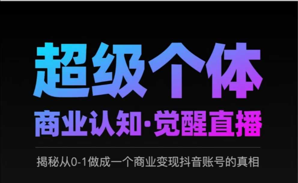 2025超级个体商业认知·觉醒直播，揭秘从0-1做成一个商业变现抖音账号的真相-七量思维