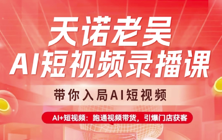 天诺老吴AI短视频录播课，带你入局AI短视频，AI+短视频，跑通视频带货-七量思维