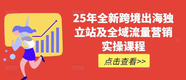 25年全新跨境出海独立站及全域流量营销实操课程，跨境电商独立站TIKTOK全域营销普货特货玩法大全-七量思维