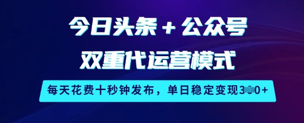 今日头条+公众号双重代运营模式，每天花费十秒钟发布，单日稳定变现3张【揭秘】-七量思维