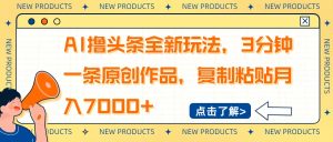 AI撸头条全新玩法,3分钟一条原创作品,复制粘贴月入7000+-七量思维