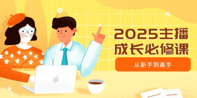 2025主播成长必修课，主播从新手到高手，涵盖趋势、定位、能力构建等-七量思维