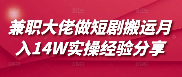 兼职大佬做短剧搬运月入14W实操经验分享-七量思维