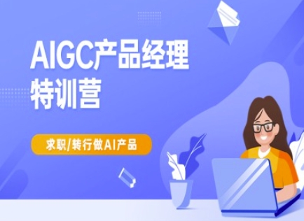 AIGC产品经理特训营-产品经理较教程，求职转行做AI产品-七量思维