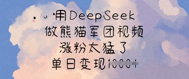 用DeepSeek做熊猫军团视频，涨粉太猛了，单日变现多张-七量思维