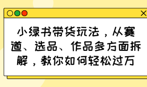 小绿书带货玩法，从赛道、选品、作品多方面拆解，教你如何轻松过万-七量思维