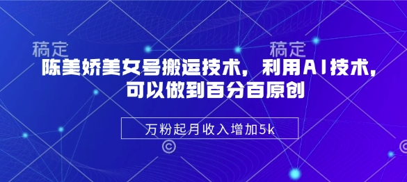 陈美娇美女号搬运技术，利用AI技术，可以做到百分百原创，万粉起月收入增加5k-七量思维