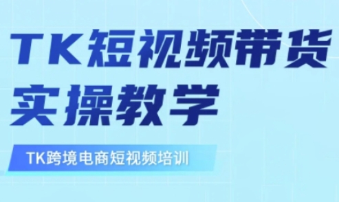 东南亚TikTok短视频带货，TK短视频带货实操教学-七量思维