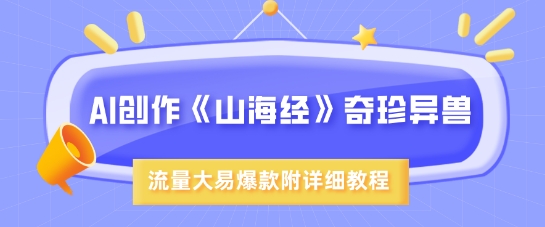 AI创作《山海经》奇珍异兽，超现实画风，流量大易爆款，附详细教程-七量思维