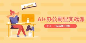 AI+办公副业实战课:从Excel到PPT,从行业分析到视频制作,一站式提升技能-七量思维