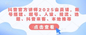 抖音官方讲师2025会员课，账号搭建、起号、人设、投流、选题、抖音来客、本地推等-七量思维