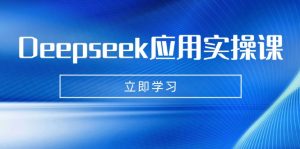 Deepseek应用实操课:AI制作数字妈妈、写真、短视频,辅导作业,PPT制作等-七量思维