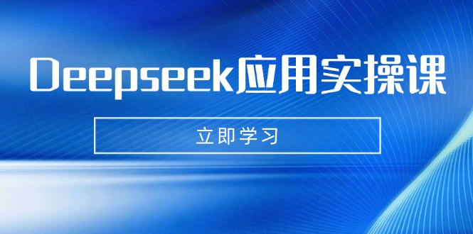 Deepseek应用实操课：AI制作数字妈妈、写真、短视频，辅导作业，PPT制作等-七量思维