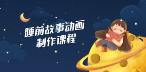 睡前故事动画制作课程,涵盖AI文案、配音、视频剪辑等,实现百分百原创-七量思维