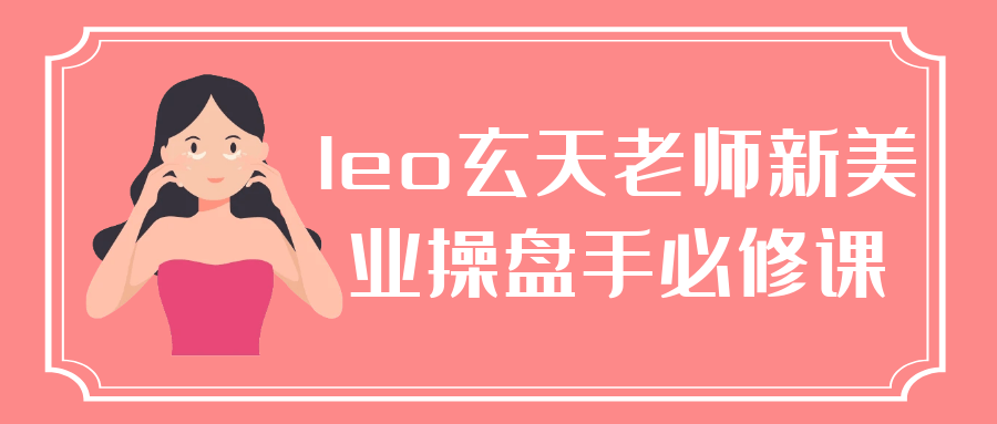 leo玄天老师新美业操盘手必修课-七量思维