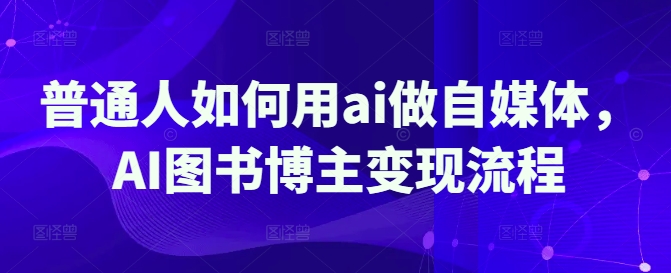 普通人如何用ai做自媒体，AI图书博主变现流程-七量思维