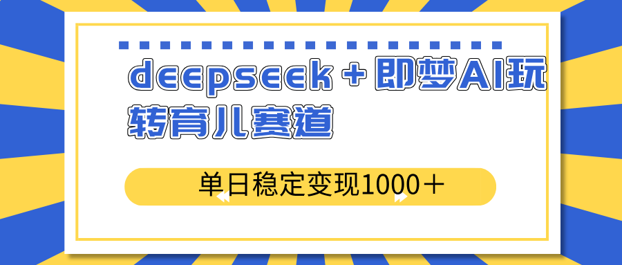 deepseek＋即梦AI玩转育儿赛道，单日稳定变现1000＋育儿赛道-七量思维