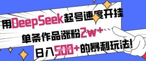 用DeepSeek起号速度开挂，单条作品涨粉2w+，日入5张+的暴利玩法-七量思维
