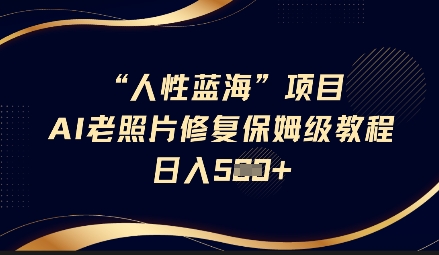 人性蓝海AI老照片修复项目保姆级教程，长期复购，轻松日入5张-七量思维