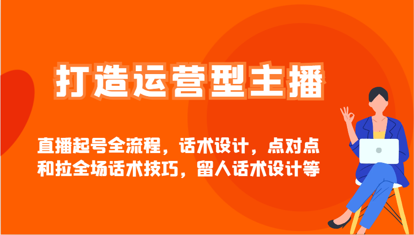 打造运营型主播直播起号全流程，话术设计，点对点和拉全场话术技巧，留人话术设计等-七量思维