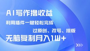 AI写作撸收益，利用插件改写排版100%过原创，小白无脑复制粘贴月入10000+-七量思维