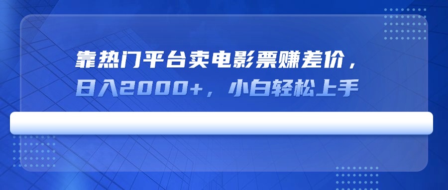 靠热门平台卖电影票赚差价，日入2000+，小白轻松上手-七量思维