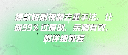 爆款短剧视频去重手法，让你99%过原创，亲测有效，附详细教程-七量思维