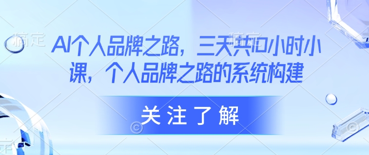 AI个人品牌之路，​三天共10小时小课，个人品牌之路的系统构建-七量思维