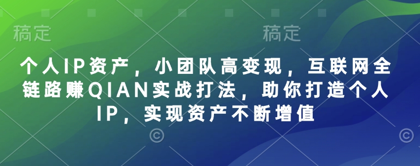 个人IP资产，小团队高变现，互联网全链路赚QIAN实战打法，助你打造个人IP，实现资产不断增值-七量思维