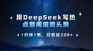 用DeepSeek写热点微头条，1分钟1条，日收益2张-七量思维