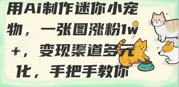 用AI制作迷你小宠物，一张图涨粉1w+，变现渠道多元化，手把手教你-七量思维