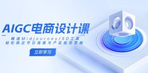 AIGC电商设计课:精通Midjourney/SD工具,轻松搞定节日海报与产品视觉营销-七量思维