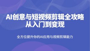 AI创意与短视频剪辑全攻略从入门到变现,全方位提升你的AI应用与视频剪辑能力-七量思维