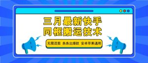三月最新快手同框搬运技术,无需混剪 条条出爆款 安卓苹果通用-七量思维